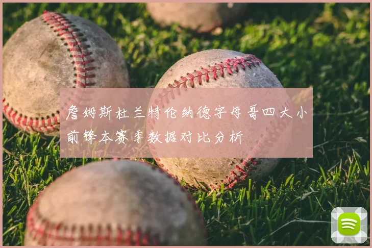 詹姆斯杜兰特伦纳德字母哥四大小前锋本赛季数据对比分析
