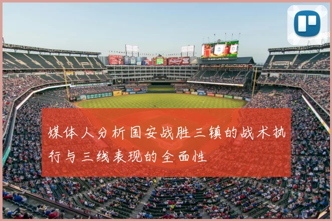 媒体人分析国安战胜三镇的战术执行与三线表现的全面性