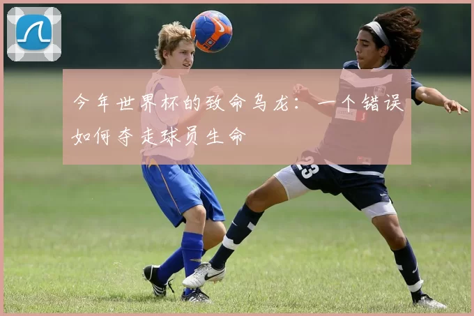 今年世界杯的致命乌龙：一个错误如何夺走球员生命