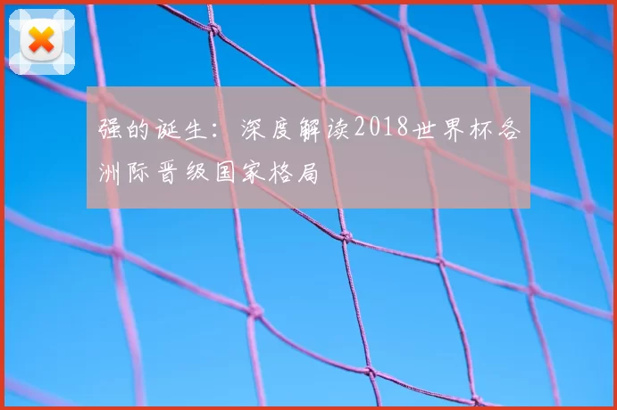 强的诞生：深度解读2018世界杯各洲际晋级国家格局