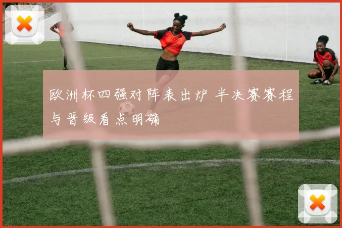 欧洲杯四强对阵表出炉 半决赛赛程与晋级看点明确