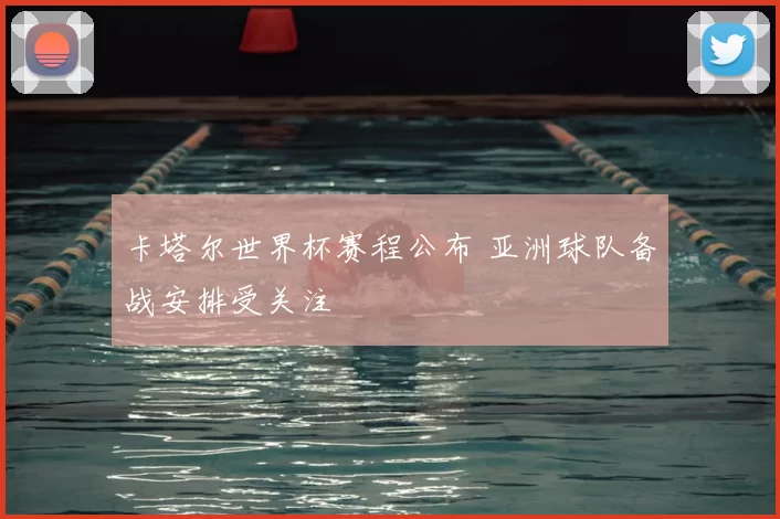 卡塔尔世界杯赛程公布 亚洲球队备战安排受关注