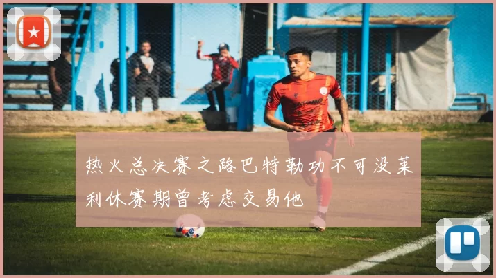 热火总决赛之路巴特勒功不可没莱利休赛期曾考虑交易他