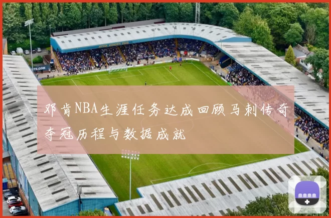 邓肯NBA生涯任务达成回顾马刺传奇夺冠历程与数据成就