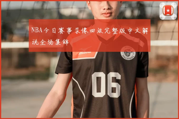 NBA今日赛事录像回放完整版中文解说全场集锦