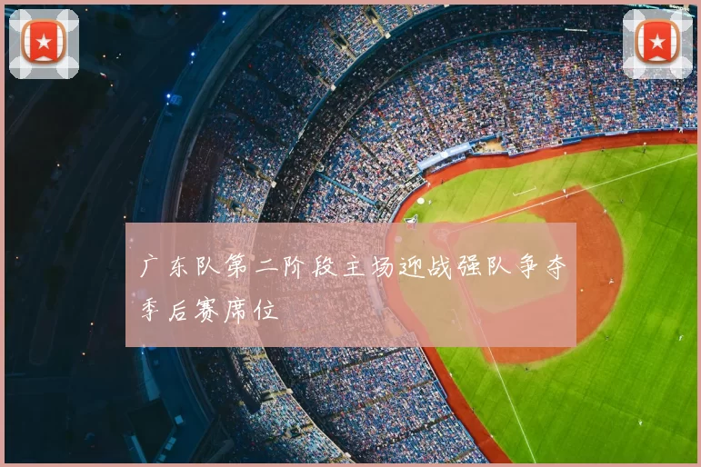 广东队第二阶段主场迎战强队争夺季后赛席位