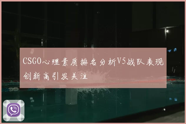 CSGO心理素质排名分析V5战队表现创新高引发关注