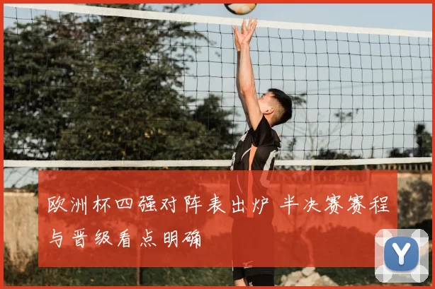 欧洲杯四强对阵表出炉 半决赛赛程与晋级看点明确