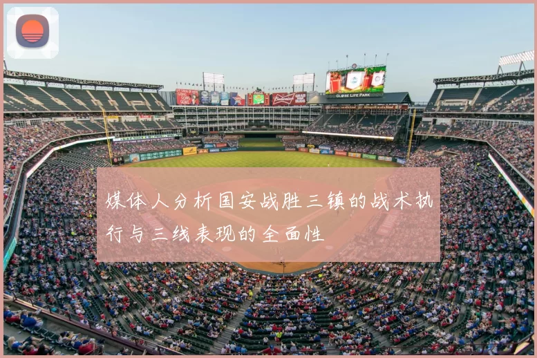 媒体人分析国安战胜三镇的战术执行与三线表现的全面性