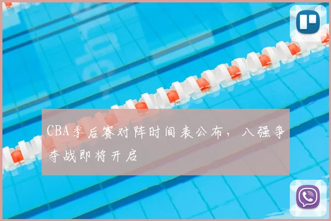 CBA季后赛对阵时间表公布，八强争夺战即将开启