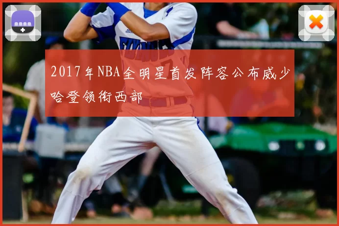 2017年NBA全明星首发阵容公布威少哈登领衔西部