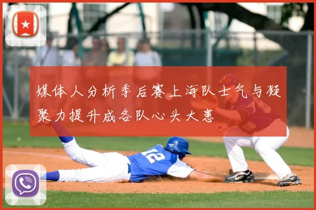 媒体人分析季后赛上海队士气与凝聚力提升成各队心头大患
