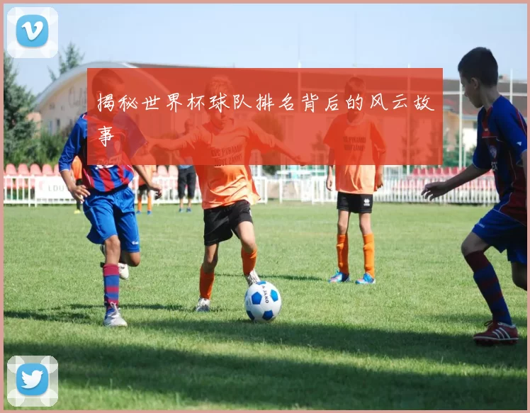 揭秘世界杯球队排名背后的风云故事