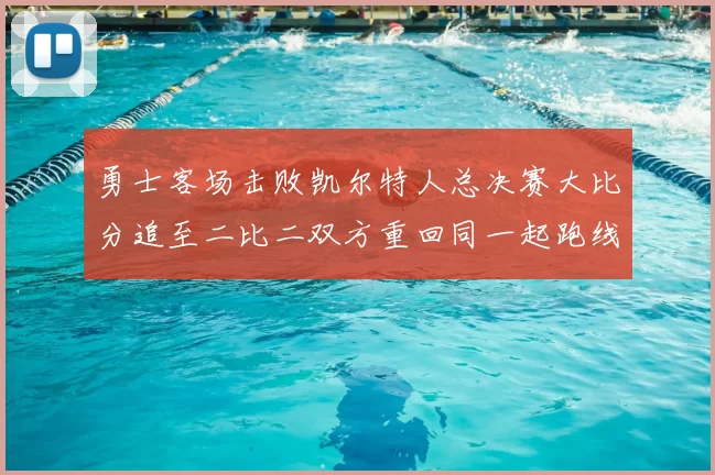 勇士客场击败凯尔特人总决赛大比分追至二比二双方重回同一起跑线