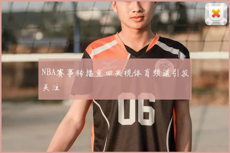 NBA赛事转播重回央视体育频道引发关注