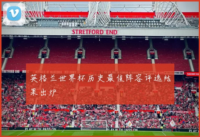 英格兰世界杯历史最佳阵容评选结果出炉