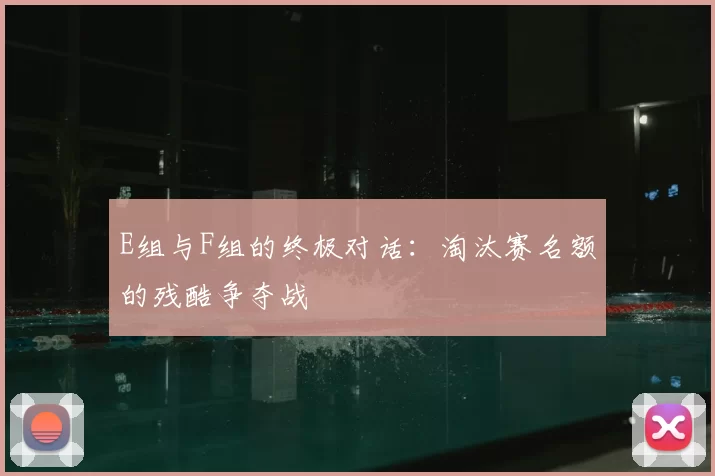 E组与F组的终极对话：淘汰赛名额的残酷争夺战