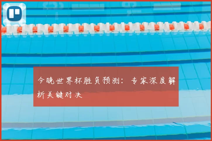 今晚世界杯胜负预测：专家深度解析关键对决
