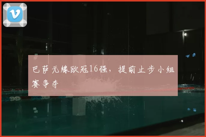 巴萨无缘欧冠16强，提前止步小组赛争夺