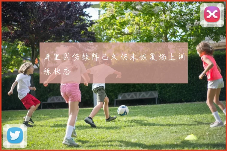 库里因伤缺阵已久仍未恢复场上训练状态