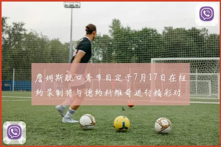 詹姆斯脱口秀节目定于7月17日在纽约录制将与德约科维奇进行精彩对话