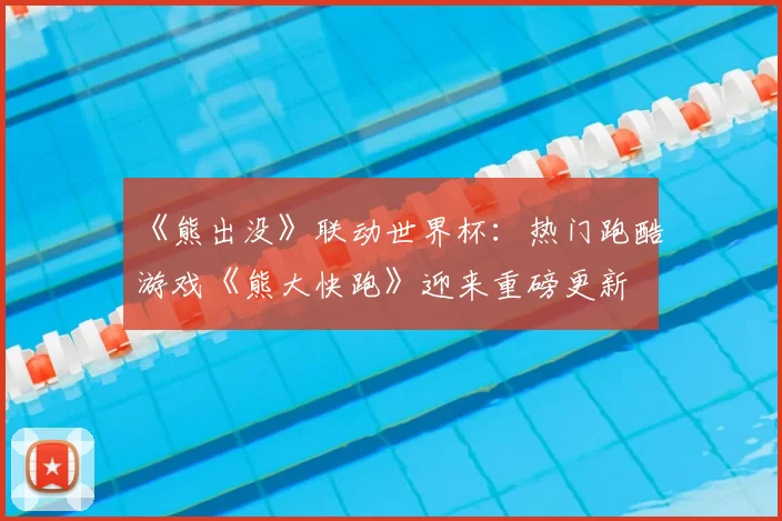 《熊出没》联动世界杯:热门跑酷游戏《熊大快跑》迎来重磅更新