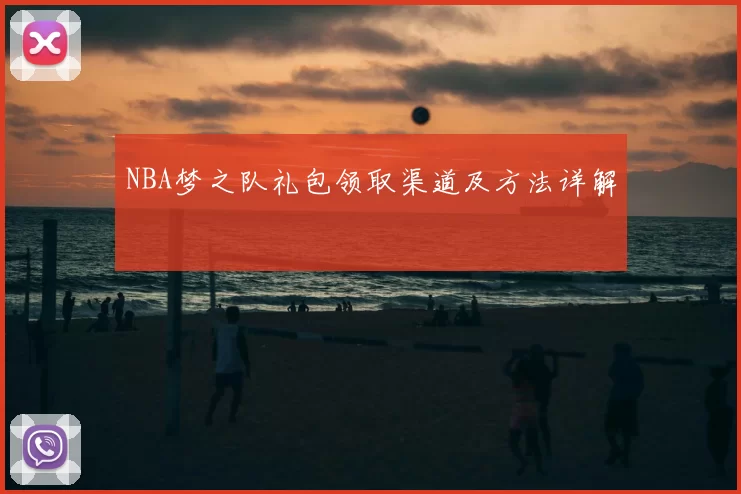 NBA梦之队礼包领取渠道及方法详解