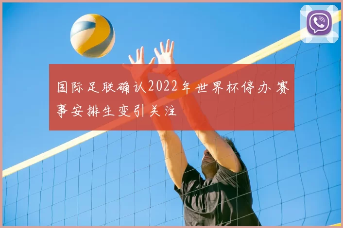 国际足联确认2022年世界杯停办 赛事安排生变引关注
