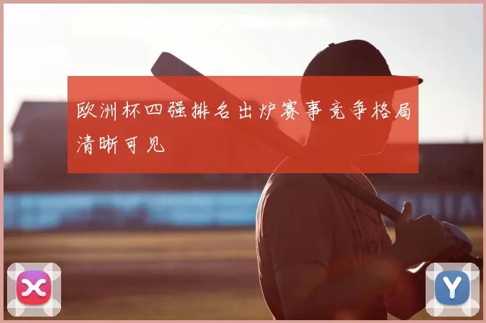 欧洲杯四强排名出炉赛事竞争格局清晰可见