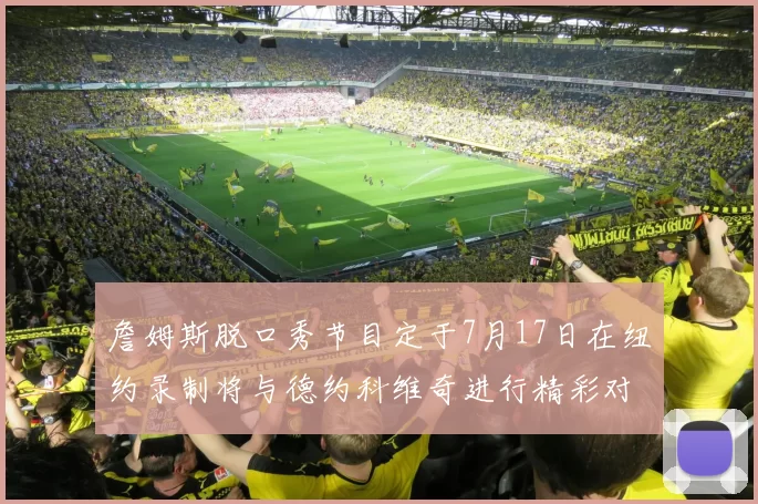 詹姆斯脱口秀节目定于7月17日在纽约录制将与德约科维奇进行精彩对话