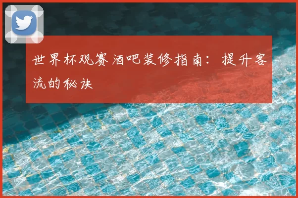 世界杯观赛酒吧装修指南:提升客流的秘诀