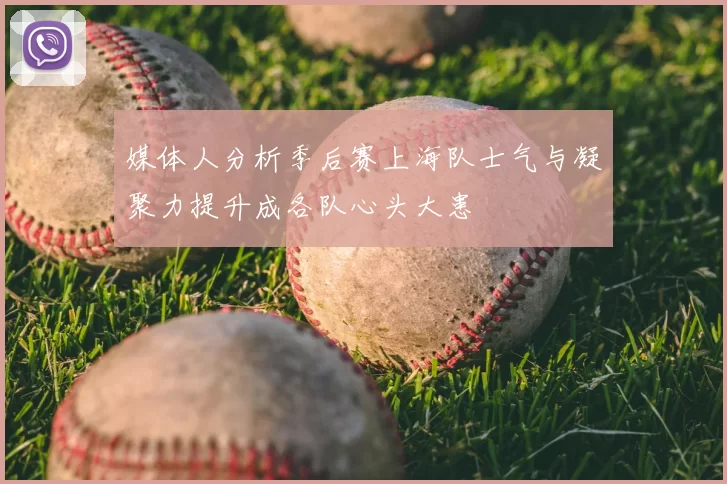 媒体人分析季后赛上海队士气与凝聚力提升成各队心头大患
