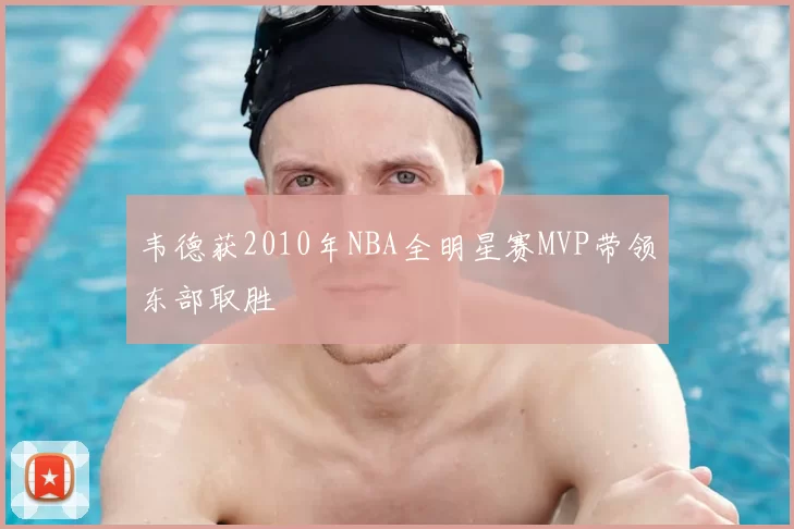 韦德获2010年NBA全明星赛MVP带领东部取胜