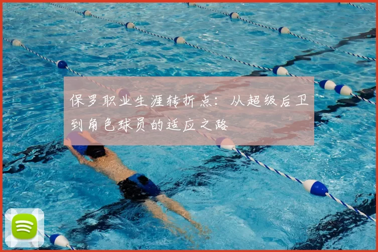 保罗职业生涯转折点：从超级后卫到角色球员的适应之路