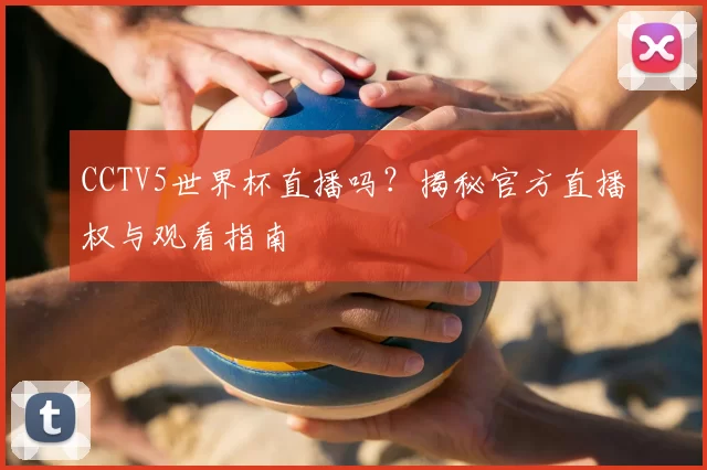 CCTV5世界杯直播吗？揭秘官方直播权与观看指南