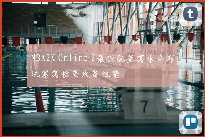 NBA2K Online 2最低配置需求公布玩家需检查设备性能