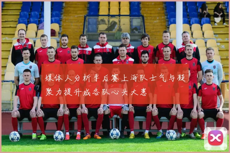 媒体人分析季后赛上海队士气与凝聚力提升成各队心头大患