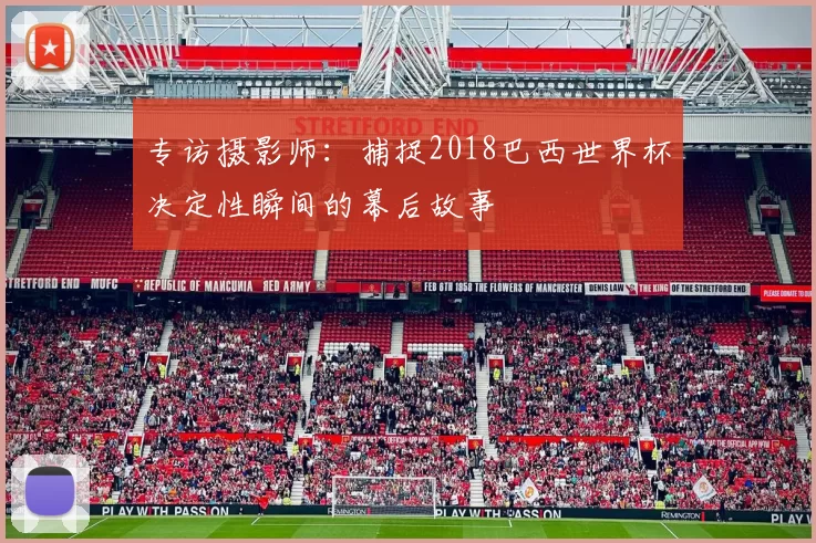 专访摄影师：捕捉2018巴西世界杯决定性瞬间的幕后故事