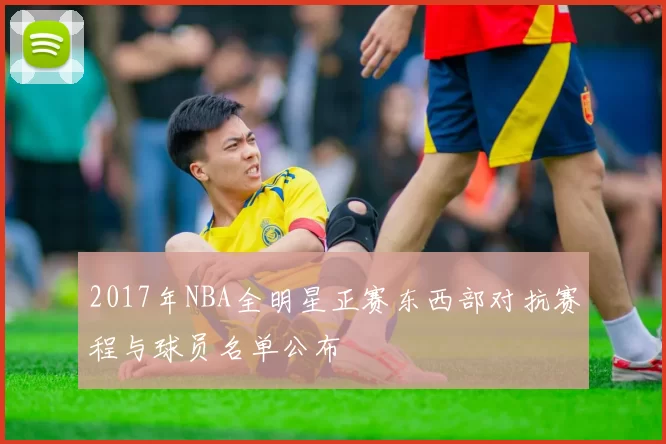 2017年NBA全明星正赛东西部对抗赛程与球员名单公布
