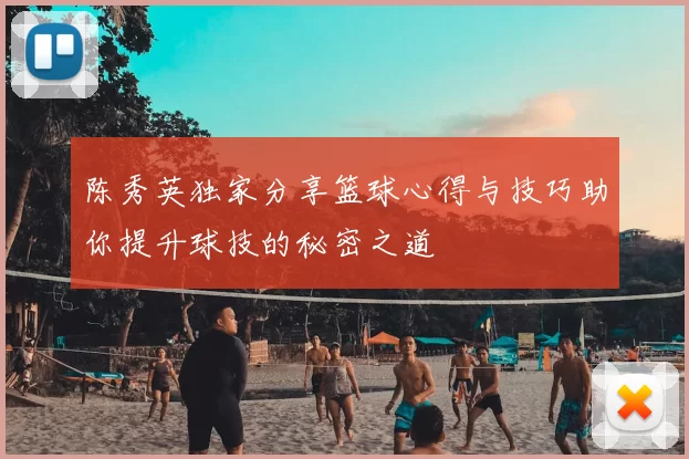 陈秀英独家分享篮球心得与技巧助你提升球技的秘密之道