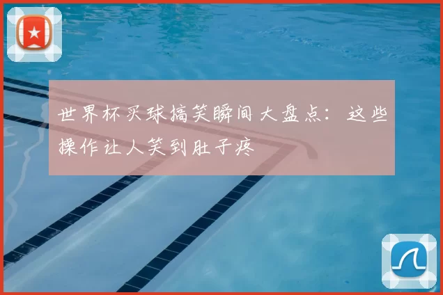 世界杯买球搞笑瞬间大盘点:这些操作让人笑到肚子疼