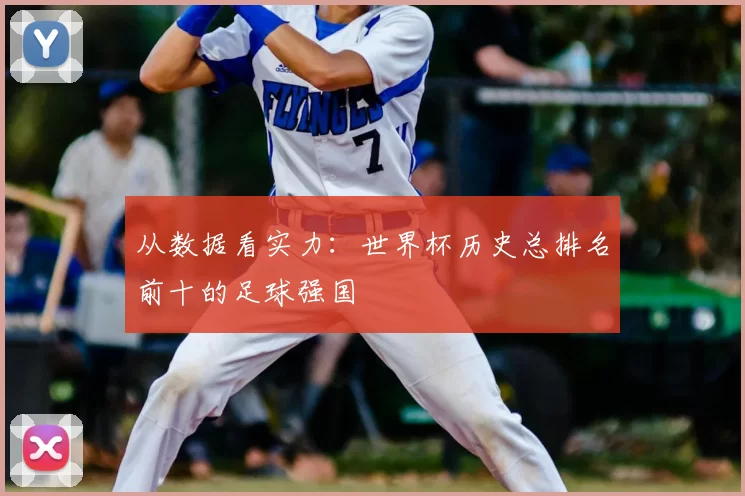 从数据看实力：世界杯历史总排名前十的足球强国