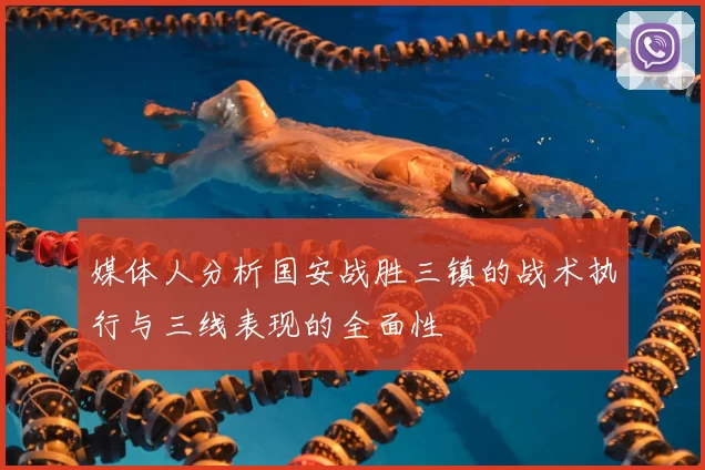 媒体人分析国安战胜三镇的战术执行与三线表现的全面性