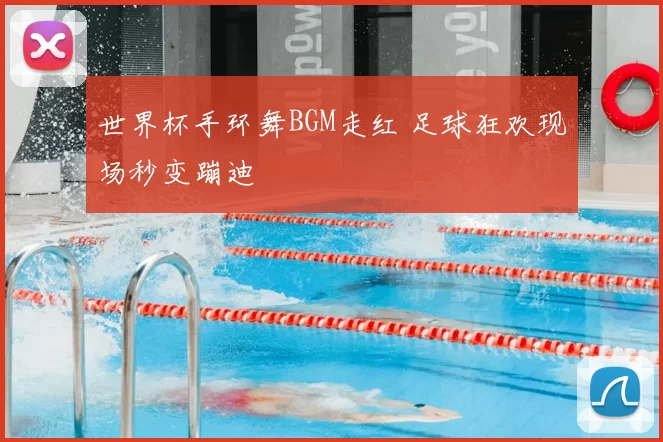 世界杯手环舞BGM走红 足球狂欢现场秒变蹦迪