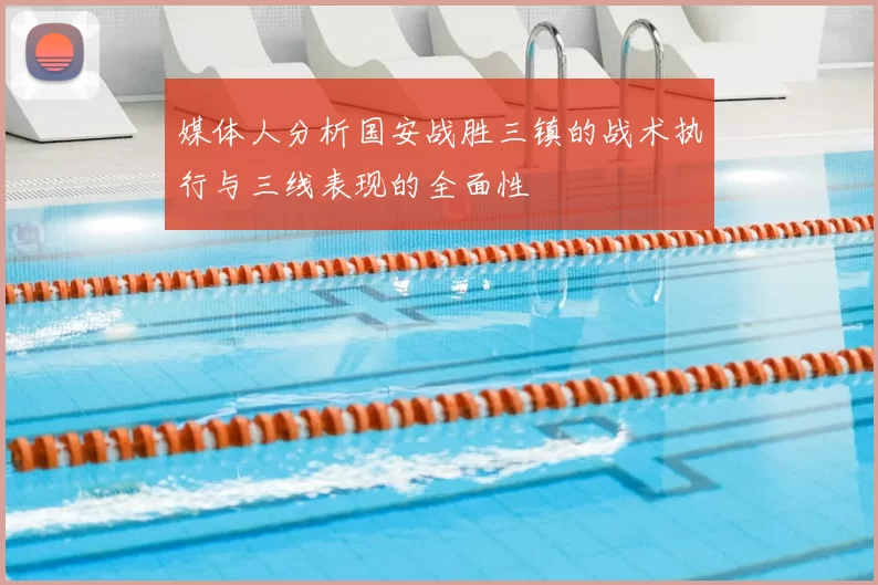 媒体人分析国安战胜三镇的战术执行与三线表现的全面性