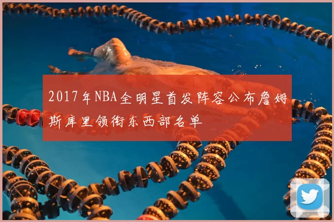 2017年NBA全明星首发阵容公布詹姆斯库里领衔东西部名单
