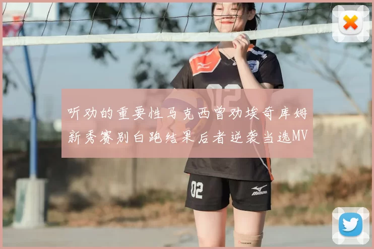听劝的重要性马克西曾劝埃奇库姆新秀赛别白跑结果后者逆袭当选MVP