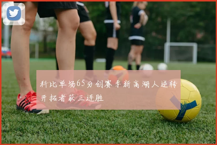科比单场65分创赛季新高湖人逆转开拓者获三连胜