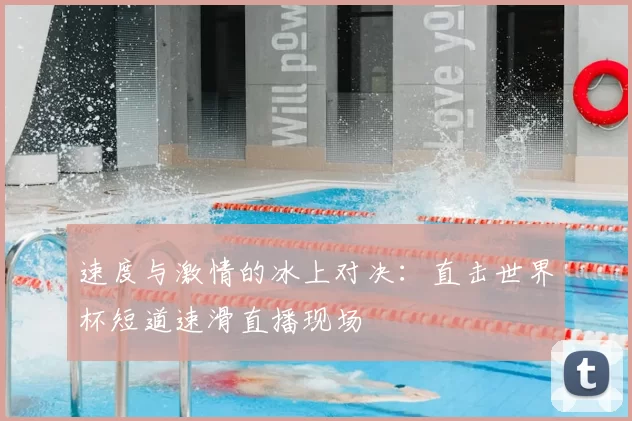 速度与激情的冰上对决：直击世界杯短道速滑直播现场