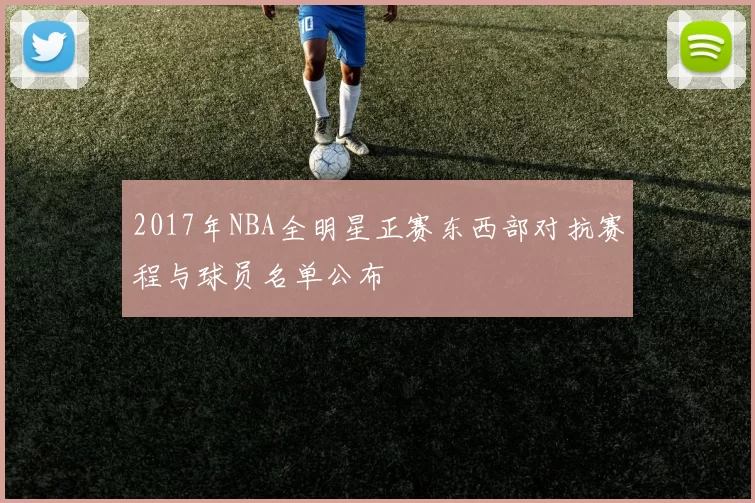 2017年NBA全明星正赛东西部对抗赛程与球员名单公布